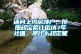 请问上海居转户，按照规定累计缴纳7年社保，是什么规定呢