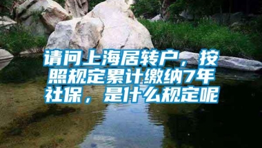 请问上海居转户，按照规定累计缴纳7年社保，是什么规定呢