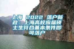 上海 2022 落户新政：上海高校应届硕士生符合基本条件即可落户