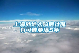 上海外地人购房社保有可能要满5年