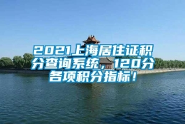 2021上海居住证积分查询系统，120分各项积分指标！