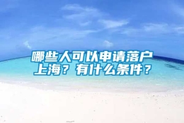 哪些人可以申请落户上海？有什么条件？