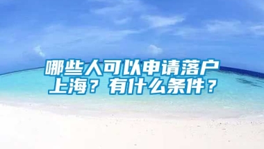 哪些人可以申请落户上海？有什么条件？