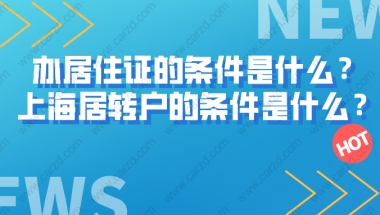 办上海居住证的条件是什么？上海居住证转上海户口的条件又是什么？