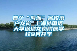 首个“海派”名校落户龙岗 上海外国语大学深圳龙岗附属学校9月开学