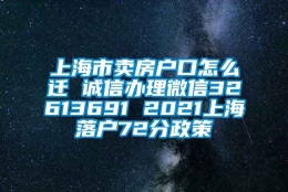 上海市卖房户口怎么迁 诚信办理微信32613691 2021上海落户72分政策