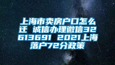 上海市卖房户口怎么迁 诚信办理微信32613691 2021上海落户72分政策