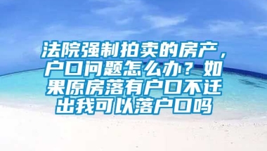 法院强制拍卖的房产，户口问题怎么办？如果原房落有户口不迁出我可以落户口吗