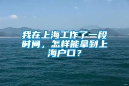 我在上海工作了一段时间，怎样能拿到上海户口？