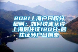 2021上海户口积分细则：如何快速获得上海居住证120分-居住证转户口前奏