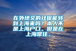 在外地交的社保能转到上海来吗？本人不是上海户口。但是在上海常住。