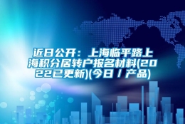 近日公开：上海临平路上海积分居转户报名材料(2022已更新)(今日／产品)