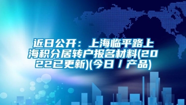 近日公开：上海临平路上海积分居转户报名材料(2022已更新)(今日／产品)