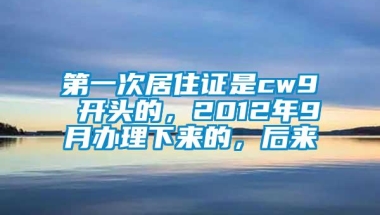 第一次居住证是cw9 开头的，2012年9月办理下来的，后来