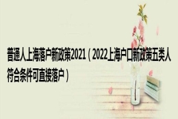 普通人上海落户新政策2021（2022上海户口新政策五类人符合条件可直接落户）