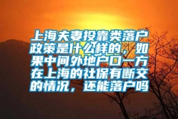 上海夫妻投靠类落户政策是什么样的，如果中间外地户口一方在上海的社保有断交的情况，还能落户吗