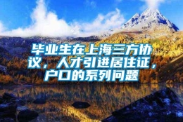 毕业生在上海三方协议，人才引进居住证，户口的系列问题