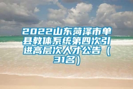 2022山东菏泽市单县教体系统第四次引进高层次人才公告（31名）