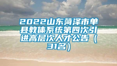 2022山东菏泽市单县教体系统第四次引进高层次人才公告（31名）