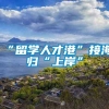 “留学人才港”接海归“上岸”