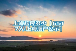 上海移民多少【6517人!上海落户公示】