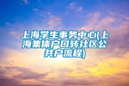 上海学生事务中心(上海集体户口转社区公共户流程)