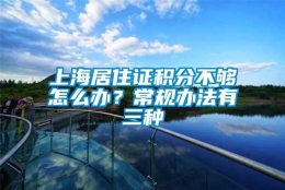 上海居住证积分不够怎么办？常规办法有三种