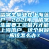 留学生毕业在上海落户，2021年，留学生需要工资破万才能上海落户，这个时候应该怎么办？