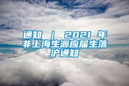 通知 ｜ 2021 年非上海生源应届生落沪通知