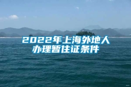 2022年上海外地人办理暂住证条件