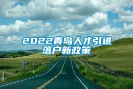 2022青岛人才引进落户新政策