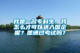 我是一名专科生，我怎么才可以进入国企呢？是通过考试吗？