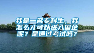 我是一名专科生，我怎么才可以进入国企呢？是通过考试吗？