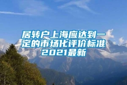 居转户上海应达到一定的市场化评价标准2021最新