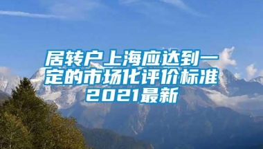 居转户上海应达到一定的市场化评价标准2021最新