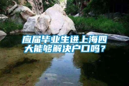 应届毕业生进上海四大能够解决户口吗？