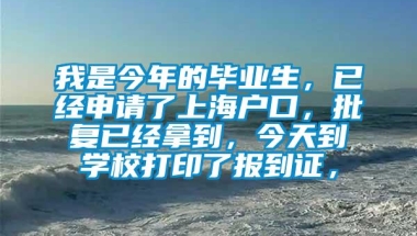 我是今年的毕业生，已经申请了上海户口，批复已经拿到，今天到学校打印了报到证，