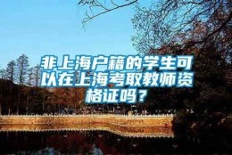 非上海户籍的学生可以在上海考取教师资格证吗？