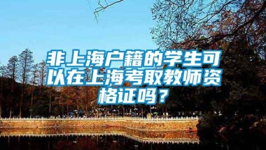 非上海户籍的学生可以在上海考取教师资格证吗？