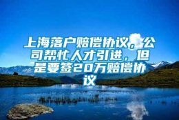 上海落户赔偿协议，公司帮忙人才引进，但是要签20万赔偿协议