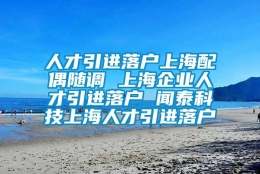 人才引进落户上海配偶随调 上海企业人才引进落户 闻泰科技上海人才引进落户