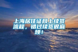 上海居住证网上续签流程，错过续签很麻烦！