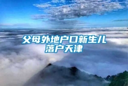 父母外地户口新生儿落户天津