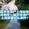 留学生落户上海政策及条件，留学生落户上海需要什么条件？