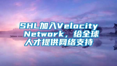 SHL加入Velocity Network，给全球人才提供网络支持