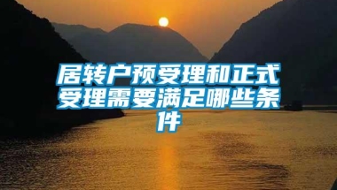 居转户预受理和正式受理需要满足哪些条件