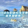 攻读在职研究生学费是不是很贵？