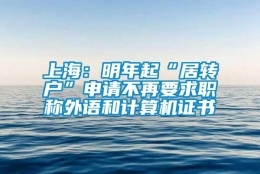 上海：明年起“居转户”申请不再要求职称外语和计算机证书