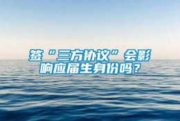 签“三方协议”会影响应届生身份吗？