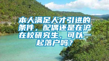 本人满足人才引进的条件，配偶还是在沪在校研究生，可以一起落户吗？